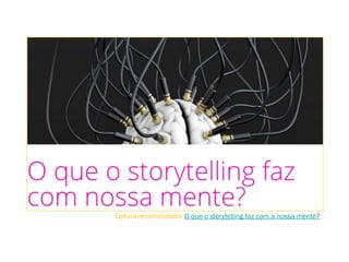 Leitura recomendada: O que o storytelling faz com a nossa mente?
 