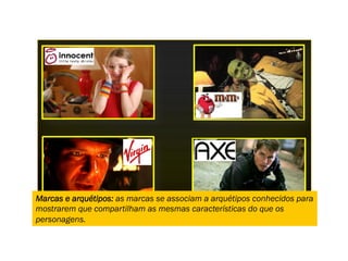 Marcas e arquétipos: as marcas se associam a arquétipos conhecidos para
mostrarem que compartilham as mesmas características do que os
personagens.
 