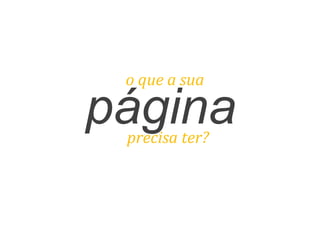 páginaprecisa	
  ter?	
  
o	
  que	
  a	
  sua	
  
 
