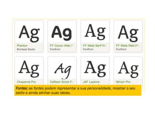 Fontes: as fontes podem representar a sua personalidade, mostrar o seu
estilo e ainda alinhar suas ideias.
 