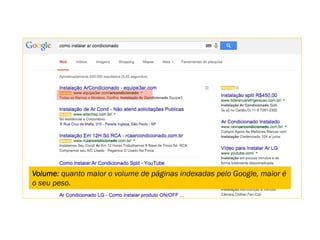 Volume: quanto maior o volume de páginas indexadas pelo Google, maior é
o seu peso.
 