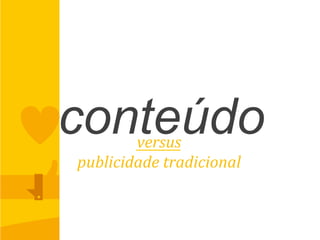 conteúdoversus	
  
publicidade	
  tradicional	
  
 