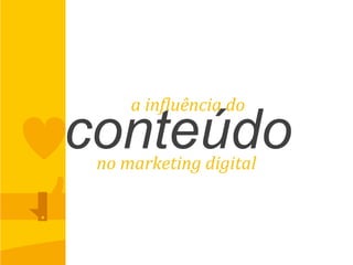 conteúdo
a	
  in<luência	
  do	
  
no	
  marketing	
  digital	
  
 