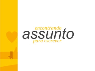 assuntopara	
  escrever	
  
encontrando	
  
 