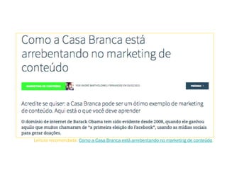 Leitura recomendada: Como a Casa Branca está arrebentando no marketing de conteúdo.
 