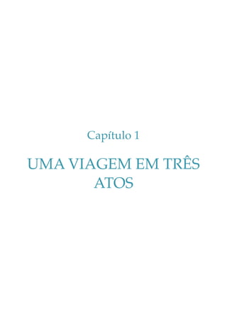 Capítulo 1

UMA VIAGEM EM TRÊS
ATOS

 