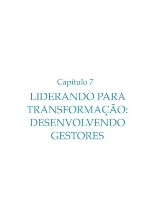 Capítulo 7

LIDERANDO PARA
TRANSFORMAÇÃO:
DESENVOLVENDO
GESTORES

 