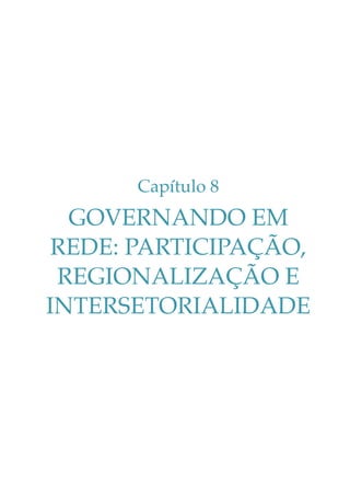 Capítulo 8

GOVERNANDO EM
REDE: PARTICIPAÇÃO,
REGIONALIZAÇÃO E
INTERSETORIALIDADE

 