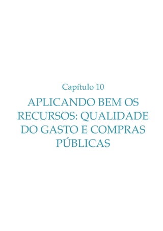 Capítulo 10

APLICANDO BEM OS
RECURSOS: QUALIDADE
DO GASTO E COMPRAS
PÚBLICAS

 