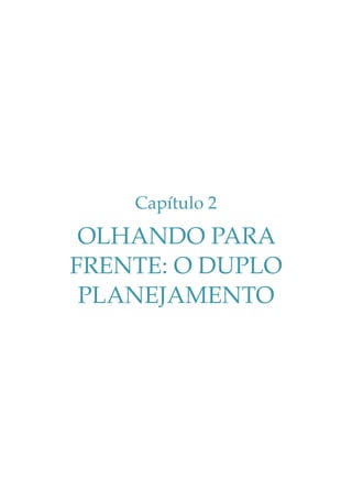 Capítulo 2

OLHANDO PARA
FRENTE: O DUPLO
PLANEJAMENTO

 