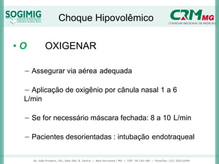 Choque Hipovolêmico
• O OXIGENAR
− Assegurar via aérea adequada
− Aplicação de oxigênio por cânula nasal 1 a 6
L/min
− Se for necessário máscara fechada: 8 a 10 L/min
− Pacientes desorientadas : intubação endotraqueal
 