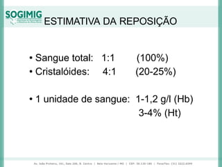 ESTIMATIVA DA REPOSIÇÃO
• Sangue total: 1:1 (100%)
• Cristalóides: 4:1 (20-25%)
• 1 unidade de sangue: 1-1,2 g/l (Hb)
3-4% (Ht)
 