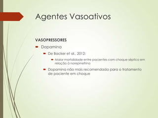 Agentes Vasoativos
VASOPRESSORES
 Dopamina
 De Backer et al., 2012:
 Maior mortalidade entre pacientes com choque séptico em
relação à norepinefrina

 Dopamina não mais recomendada para o tratamento
de paciente em choque

 