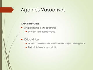 Agentes Vasoativos
VASOPRESSORES
 Angiotensina e Metaraminol
 Uso tem sido abandonado

 Óxido Nítrico
 Não tem se mostrado benéfico no choque cardiogênico
 Prejudicial no choque séptico

 
