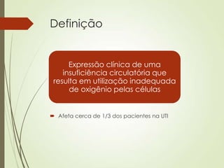 Definição

Expressão clínica de uma
insuficiência circulatória que
resulta em utilização inadequada
de oxigênio pelas células

 Afeta cerca de 1/3 dos pacientes na UTI

 