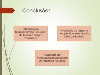 Conclusões

Estabilização
hemodinâmica → infusão
de fluidos e drogas
vasoativas

Avaliação da resposta
terapêutica → evolução
clínica e lactato

Avaliação da
microvasculatura poderá
ser realizada no futuro

 