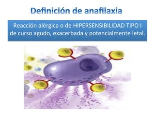 Reacción	alérgica	o	de	HIPERSENSIBILIDAD	TIPO	I	
de	curso	agudo,	exacerbada	y	potencialmente	letal.	
	
 
