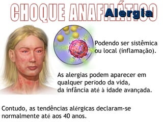 AAlleerrggiiaa 
Podendo ser sistêmica 
ou local (inflamação). 
As alergias podem aparecer em 
qualquer período da vida, 
da infância até à idade avançada. 
Contudo, as tendências alérgicas declaram-se 
normalmente até aos 40 anos. 
 