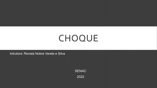 CHOQUE
Intrutora: Renata Nobre Varela e Silva
SENAC
2022
 