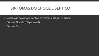 SINTOMAS DO CHOQUE SÉPTICO
Os sintomas do choque séptico envolvem 2 etapas, a saber:
 Choque Quente (Etapa inicial);
 Choque frio.
 