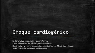 Choque cardiogénico
Instituto Mexicano del Seguro Social
Unidad Medica de Alta Especialidad #71
Residente de tercer año de la especialidad de Medicina Interna
Aide Danyre Cervantes Balderrama
 