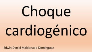 Choque
cardiogénico
Edwin Daniel Maldonado Domínguez
 