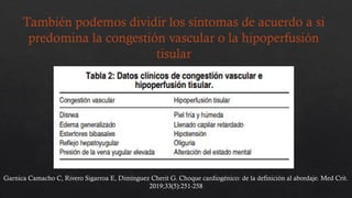 También podemos dividir los síntomas de acuerdo a si
predomina la congestión vascular o la hipoperfusión
tisular
Garnica Camacho C, Rivero Sigarroa E, Dimínguez Cherit G. Choque cardiogénico: de la definición al abordaje. Med Crit.
2019;33(5):251-258
 