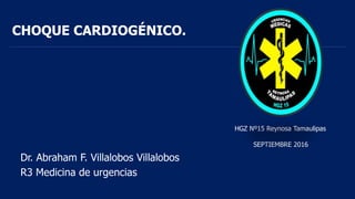 CHOQUE CARDIOGÉNICO.
Dr. Abraham F. Villalobos Villalobos
R3 Medicina de urgencias
HGZ Nº15 Reynosa Tamaulipas
SEPTIEMBRE 2016
 