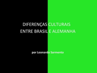 ENTRE BRASIL E ALEMANHA por Leonardo Sarmento DIFERENÇAS CULTURAIS 
