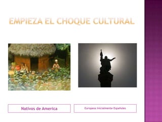 Empieza el choque culturalNativos de AmericaEuropeos inicialmente Españoles