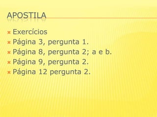 ApostilaExercícios Página 3, pergunta 1.Página 8, pergunta 2; a e b.Página 9, pergunta 2.Página 12 pergunta 2.