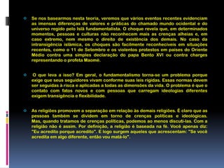  O que leva a isso? Em geral, o fundamentalismo torna-se um problema porque exige que seus seguidores vivam conforme suas leis rígidas. Essas normas devem ser seguidas à risca e aplicadas a todas as dimensões da vida. O problema é que o contato com fatos novos e com pessoas que carregam ideologias diferentes exigem transigência e flexibilidade.
