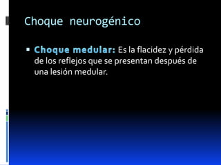Choque neurogénico
Es la flacidez y pérdida
de los reflejos que se presentan después de
una lesión medular.

 