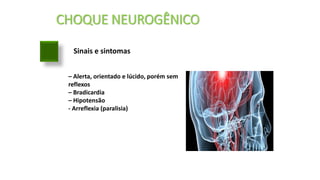 CHOQUE NEUROGÊNICO
Sinais e sintomas
– Alerta, orientado e lúcido, porém sem
reflexos
– Bradicardia
– Hipotensão
- Arreflexia (paralisia)
 