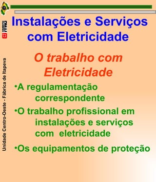 Instalações e Serviços com Eletricidade O trabalho com Eletricidade A regulamentação  correspondente O trabalho profissional em  instalações e serviços  com  eletricidade Os equipamentos de proteção 
