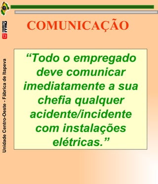 “ Todo o empregado deve comunicar imediatamente a sua chefia qualquer acidente/incidente com instalações elétricas.” COMUNICAÇÃO 