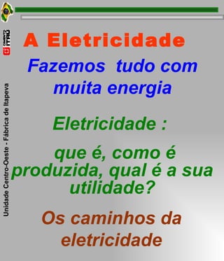 A Eletricidade   Fazemos  tudo com muita energia Eletricidade :  que é, como é produzida, qual é a sua utilidade? Os caminhos da eletricidade 