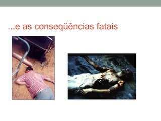 ...e as conseqüências fatais 
 