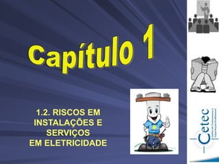 1.2. RISCOS EM
INSTALAÇÕES E
SERVIÇOS
EM ELETRICIDADE
 