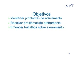 22 
Objetivos 
 Identificar problemas de aterramento 
 Resolver problemas de aterramento 
 Entender trabalhos sobre aterramento 
 