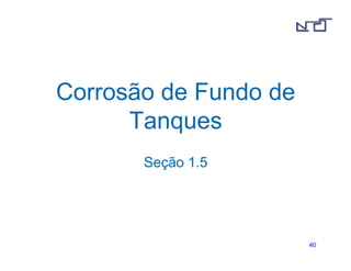 4400 
Corrosão de Fundo de 
Tanques 
Seção 1.5 
 