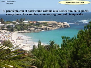 El problema con el dolor como camino a la Luz es que, salvo pocas excepciones, los cambios en nuestro ego son sólo temporales.  