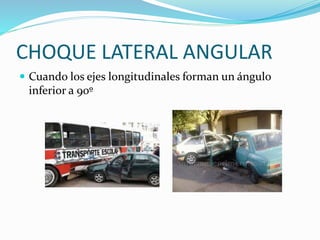 CHOQUE LATERAL ANGULAR
 Cuando los ejes longitudinales forman un ángulo
inferior a 90º
 