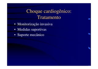 Choque cardiogênico:
           Tratamento
• Monitorização invasiva
• Medidas suportivas
• Suporte mecânico
 