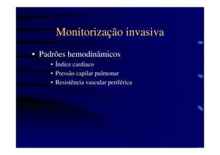 Monitorização invasiva
• Padrões hemodinâmicos
    • Índice cardíaco
    • Pressão capilar pulmonar
    • Resistência vascular periférica
 
