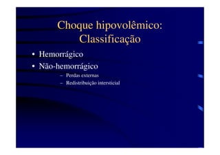 Choque hipovolêmico:
         Classificação
• Hemorrágico
• Não-hemorrágico
       – Perdas externas
       – Redistribuição intersticial
 