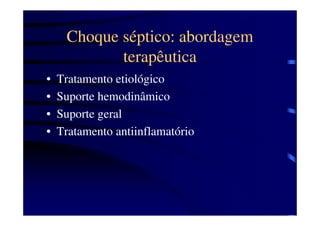 Choque séptico: abordagem
            terapêutica
•   Tratamento etiológico
•   Suporte hemodinâmico
•   Suporte geral
•   Tratamento antiinflamatório
 