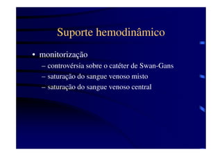 Suporte hemodinâmico
• monitorização
  – controvérsia sobre o catéter de Swan-Gans
  – saturação do sangue venoso misto
  – saturação do sangue venoso central
 