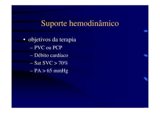 Suporte hemodinâmico
• objetivos da terapia
  –   PVC ou PCP
  –   Débito cardíaco
  –   Sat SVC > 70%
  –   PA > 65 mmHg
 