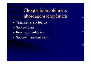 Choque hipovolêmico:
        abordagem terapêutica
•   Tratamento etiológico
•   Suporte geral
•   Reposição volêmica
•   Suporte hemodinâmico
 